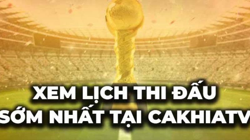 Lịch thi đấu được Cakhia TV cập nhật mới nhất - cakhiatv